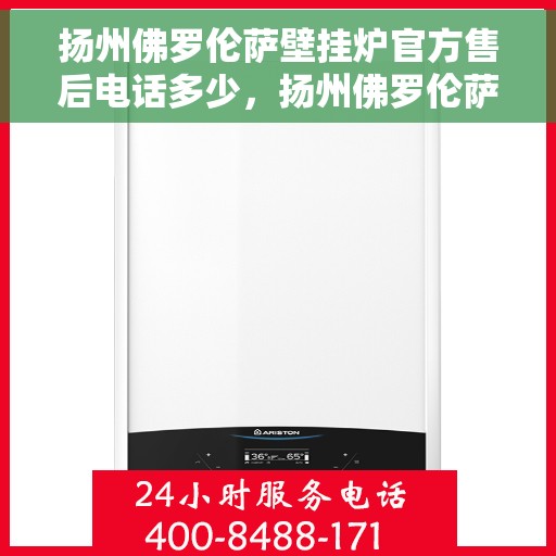 扬州佛罗伦萨壁挂炉官方售后电话多少，扬州佛罗伦萨壁挂炉官方售后联系电话揭秘