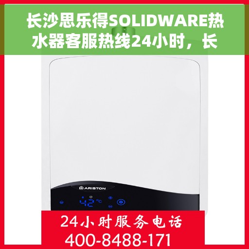 长沙思乐得SOLIDWARE热水器客服热线24小时，长沙思乐得SOLIDWARE热水器全天候客服热线支持