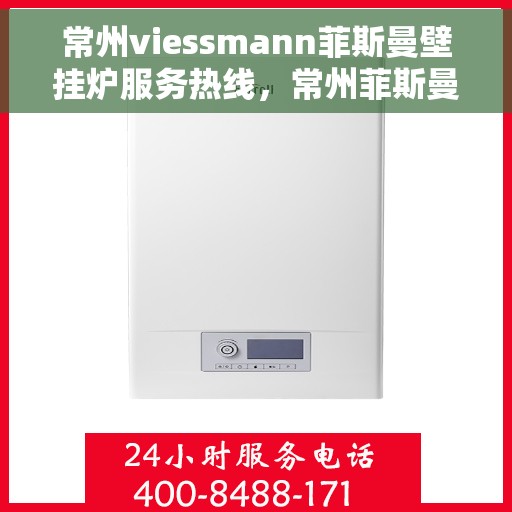 常州viessmann菲斯曼壁挂炉服务热线，常州菲斯曼壁挂炉服务热线，专业维修与售后支持团队为您护航