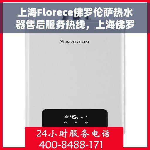 上海Florece佛罗伦萨热水器售后服务热线，上海佛罗伦萨热水器售后服务热线，专业解决您的热水难题