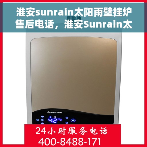 淮安sunrain太阳雨壁挂炉售后电话,淮安Sunrain太阳雨壁挂炉售后服务热线及电话全解析 淮安sunrain太阳雨壁挂炉售后电话,淮安Sunrain太阳雨壁挂炉售后服务热线及电话全解析