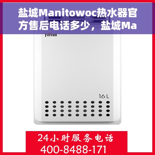 盐城Manitowoc热水器官方售后电话多少，盐城Manitowoc热水器售后电话及官方维修服务热线