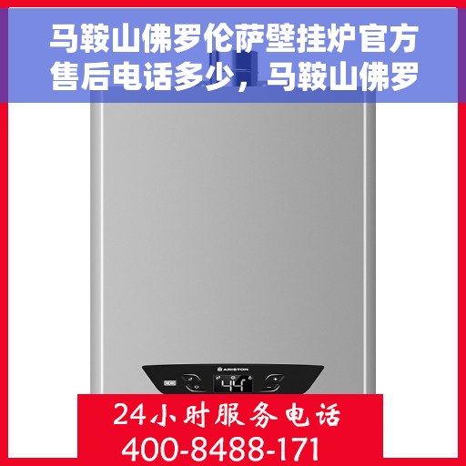 马鞍山佛罗伦萨壁挂炉官方售后电话多少，马鞍山佛罗伦萨壁挂炉售后电话及维修服务指南