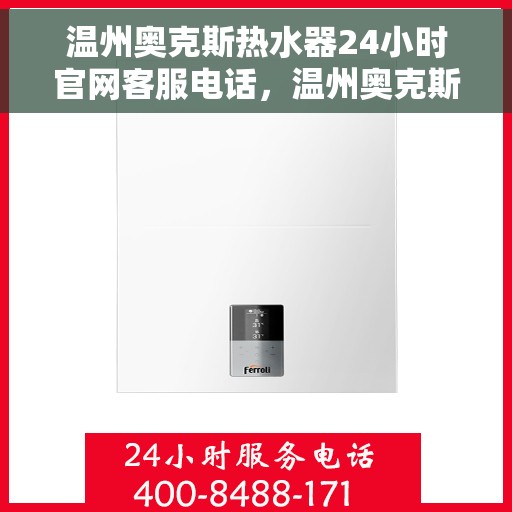 温州奥克斯热水器24小时官网客服电话，温州奥克斯热水器全天候官方客服热线解析