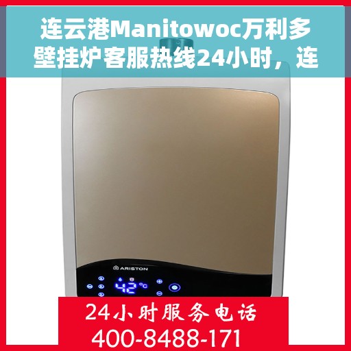连云港Manitowoc万利多壁挂炉客服热线24小时，连云港Manitowoc万利多壁挂炉全天候客服热线，专业解答，温暖服务不打烊