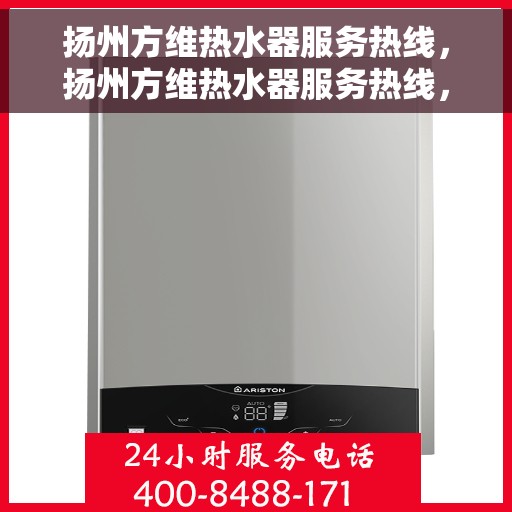 扬州方维热水器服务热线，扬州方维热水器服务热线，专业维修与售后支持团队为您服务