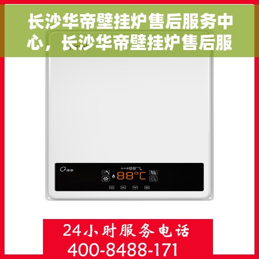 长沙华帝壁挂炉售后服务中心,长沙华帝壁挂炉售后服务中心,专业维修与贴心服务 长沙华帝壁挂炉售后服务中心,长沙华帝壁挂炉售后服务中心,专业维修与贴心服务