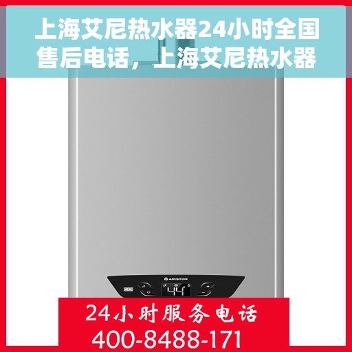 上海艾尼热水器24小时全国售后电话，上海艾尼热水器全天候全国售后热线电话服务保障