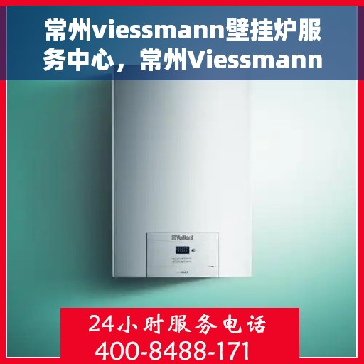 常州viessmann壁挂炉服务中心，常州Viessmann壁挂炉专业服务中心