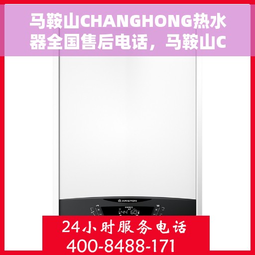 马鞍山CHANGHONG热水器全国售后电话，马鞍山CHANGHONG热水器全国售后热线电话公布