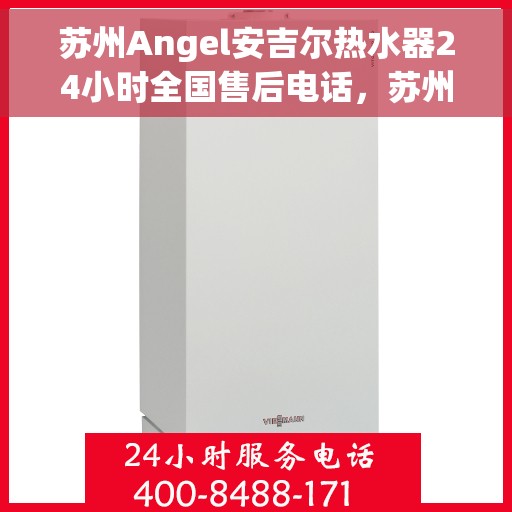 苏州Angel安吉尔热水器24小时全国售后电话，苏州Angel安吉尔热水器全天候售后服务热线及电话支持