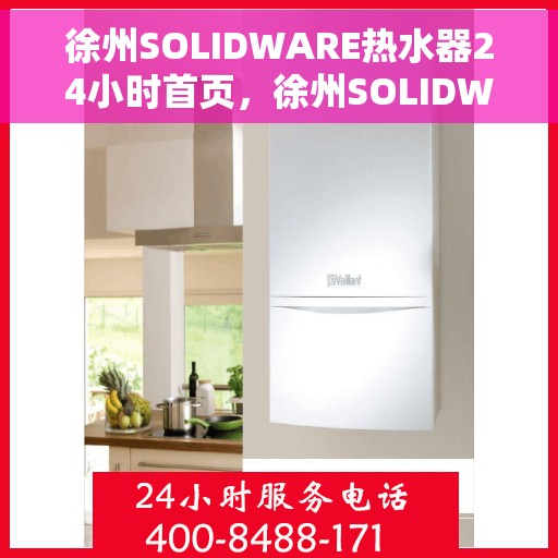 徐州SOLIDWARE热水器24小时首页，徐州SOLIDWARE热水器全天候服务，专业品质尽在首页呈现