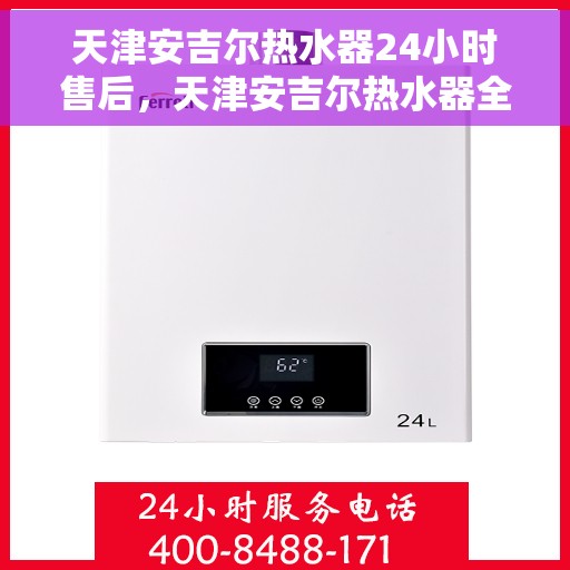 天津安吉尔热水器24小时售后，天津安吉尔热水器全天候售后服务保障