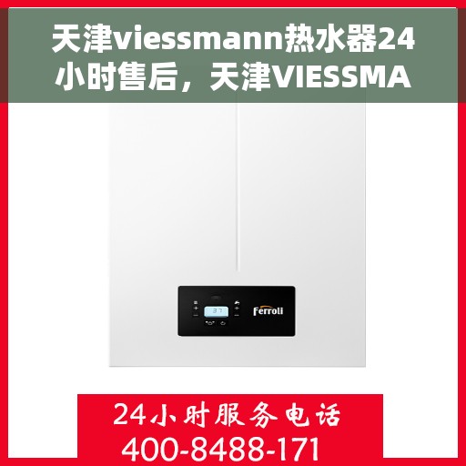 天津viessmann热水器24小时售后，天津VIESSMANN热水器全天候售后服务支持