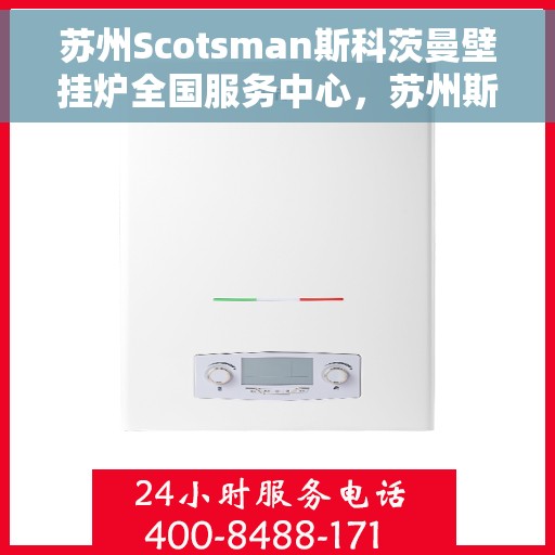 苏州Scotsman斯科茨曼壁挂炉全国服务中心，苏州斯科茨曼壁挂炉全国服务中心，专业维修与优质服务并行