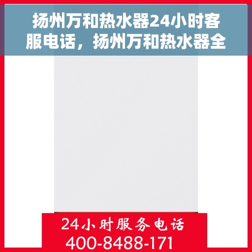 扬州万和热水器24小时客服电话，扬州万和热水器全天候客服热线，贴心服务随时解答