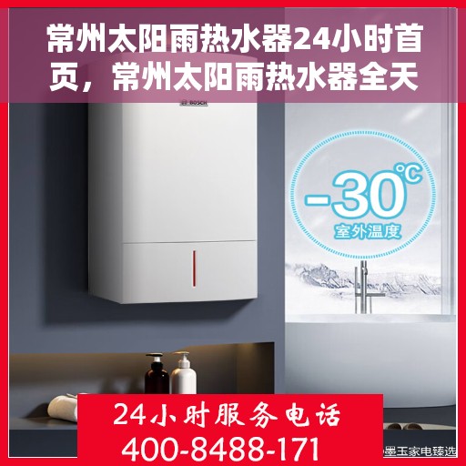 常州太阳雨热水器24小时首页，常州太阳雨热水器全天候在线，首页服务升级