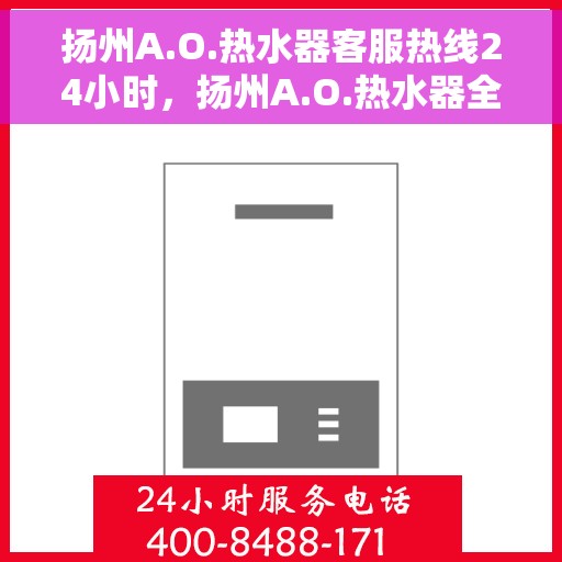 扬州A.O.热水器客服热线24小时，扬州A.O.热水器全天候客服热线，贴心服务随时在线