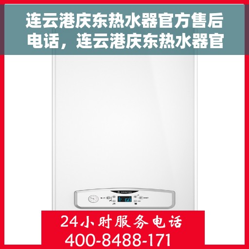 连云港庆东热水器官方售后电话，连云港庆东热水器官方售后热线及维修服务指南