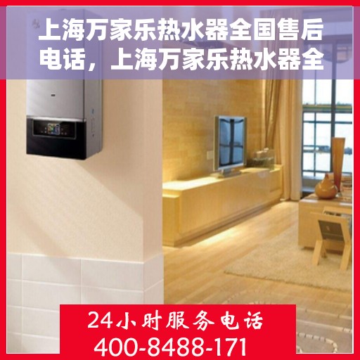 上海万家乐热水器全国售后电话，上海万家乐热水器全国售后服务热线，专业维修，快速响应！
