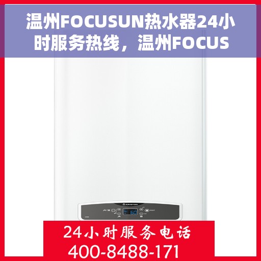 温州FOCUSUN热水器24小时服务热线，温州FOCUSUN热水器全天候服务热线，专业解决您的热水需求问题