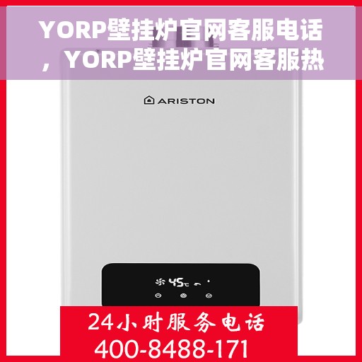 YORP壁挂炉官网客服电话，YORP壁挂炉官网客服热线及咨询电话号码