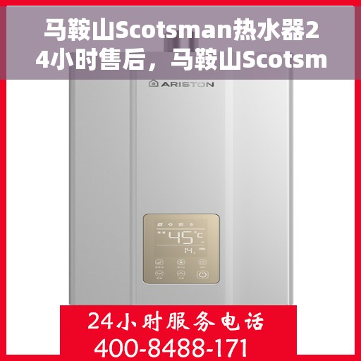 马鞍山Scotsman热水器24小时售后，马鞍山Scotsman热水器全天候售后无忧服务