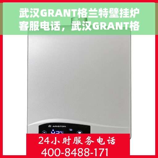 武汉GRANT格兰特壁挂炉客服电话，武汉GRANT格兰特壁挂炉客服热线及咨询专线