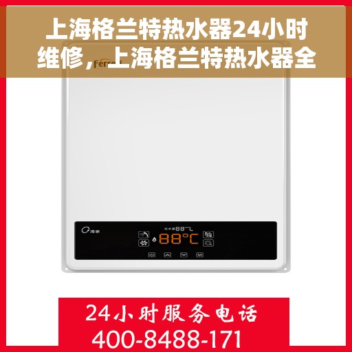 上海格兰特热水器24小时维修，上海格兰特热水器全天候专业维修服务