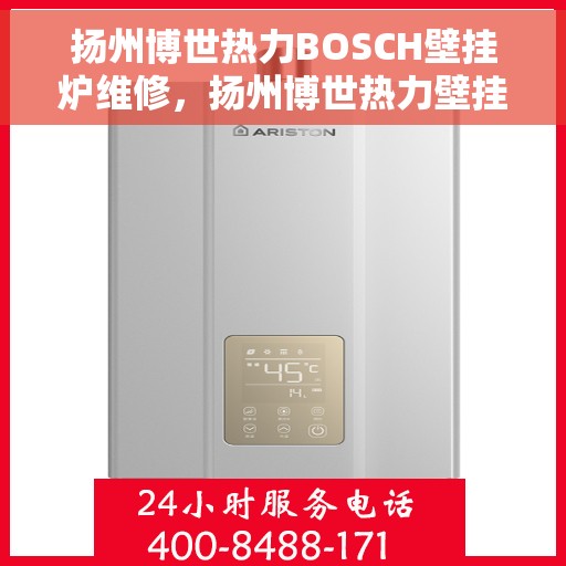 扬州博世热力BOSCH壁挂炉维修，扬州博世热力壁挂炉BOSCH专业维修指南