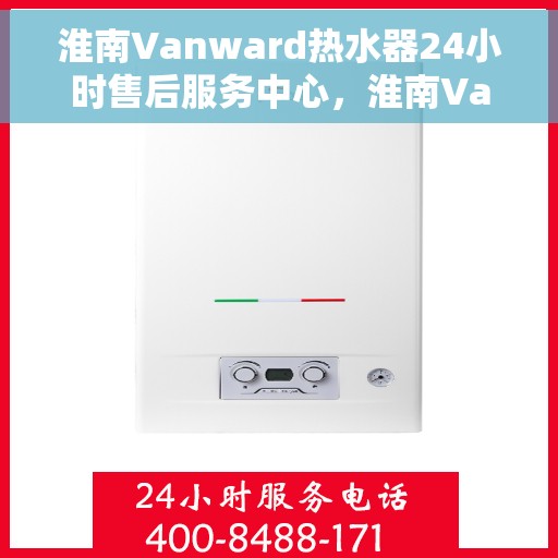 淮南Vanward热水器24小时售后服务中心，淮南Vanward热水器全天候售后服务中心，贴心服务，随时为您解决难题
