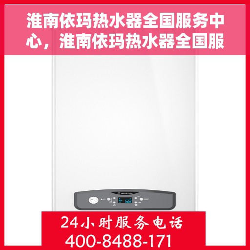 淮南依玛热水器全国服务中心，淮南依玛热水器全国服务热线，一站式专业维修与售后支持