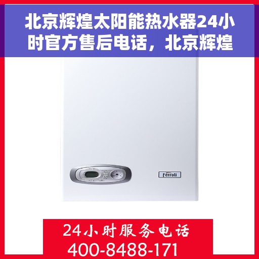 北京辉煌太阳能热水器24小时官方售后电话，北京辉煌太阳能热水器全天候官方售后热线电话