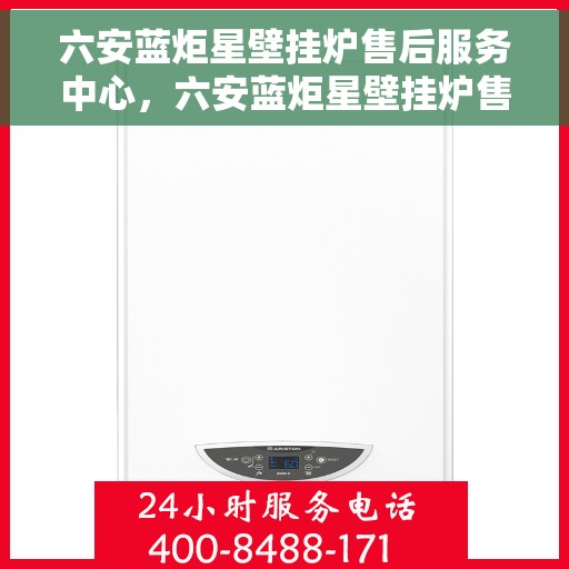 六安蓝炬星壁挂炉售后服务中心，六安蓝炬星壁挂炉售后服务中心，专业维修，贴心服务