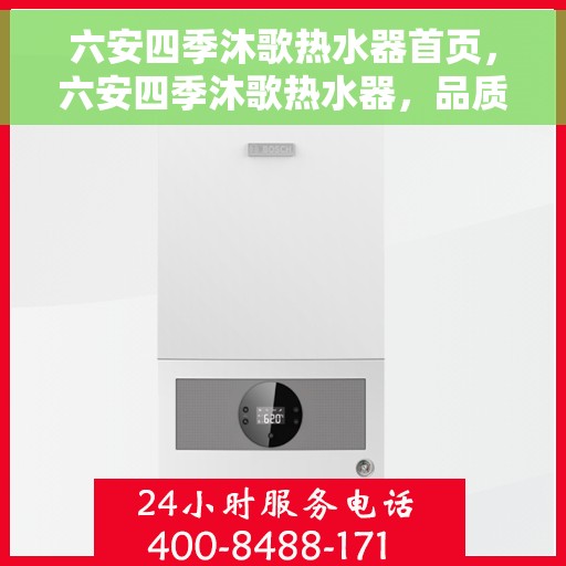 六安四季沐歌热水器首页，六安四季沐歌热水器，品质生活，从温暖开始的首页指南