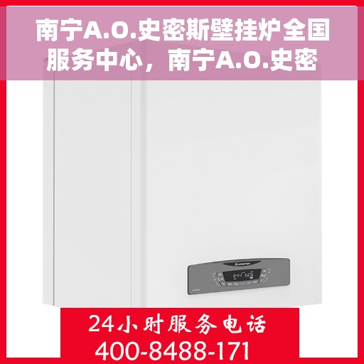 南宁A.O.史密斯壁挂炉全国服务中心，南宁A.O.史密斯壁挂炉全国服务中心，专业维修与优质服务并行