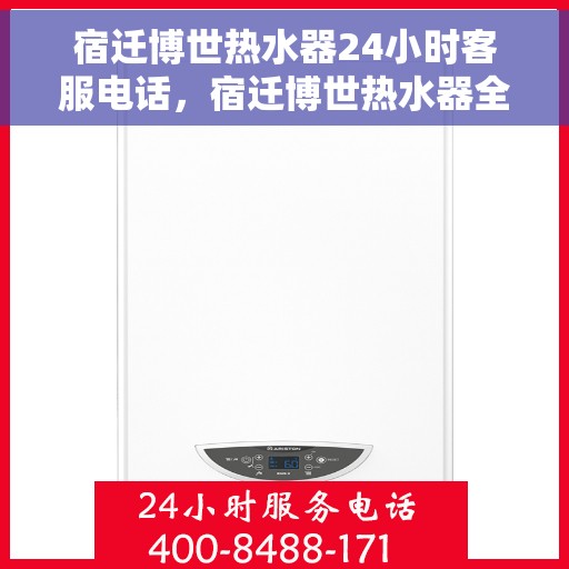 宿迁博世热水器24小时客服电话，宿迁博世热水器全天候客服热线，快速解决您的疑问与需求。