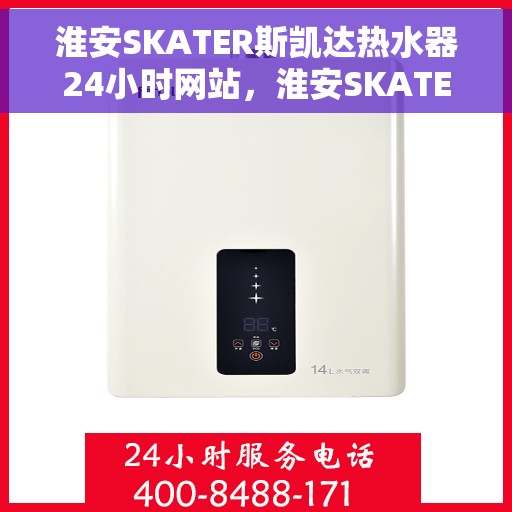 淮安SKATER斯凯达热水器24小时网站，淮安SKATER斯凯达热水器全天候在线服务网站