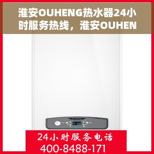淮安OUHENG热水器24小时服务热线，淮安OUHENG热水器全天候服务热线，贴心关怀每一刻