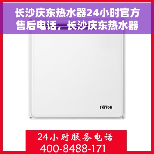 长沙庆东热水器24小时官方售后电话，长沙庆东热水器全天候官方售后热线，专业维修，贴心服务，电话随时在线！