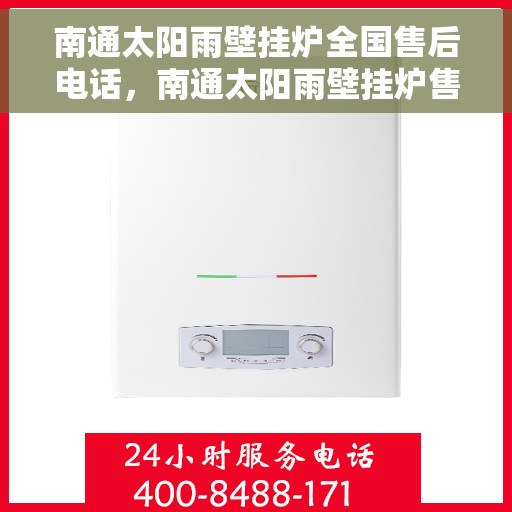 南通太阳雨壁挂炉全国售后电话，南通太阳雨壁挂炉售后服务热线及电话全攻略