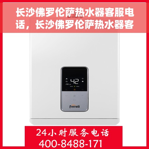 长沙佛罗伦萨热水器客服电话，长沙佛罗伦萨热水器客服热线及售后服务指南