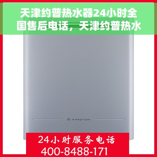 天津约普热水器24小时全国售后电话，天津约普热水器全天候全国售后热线电话服务保障