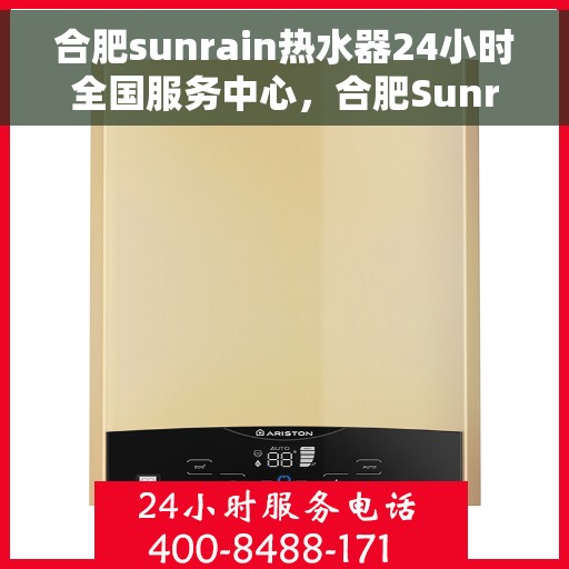 合肥sunrain热水器24小时全国服务中心，合肥Sunrain热水器全天候全国服务中心，专业服务，随时为您解决难题