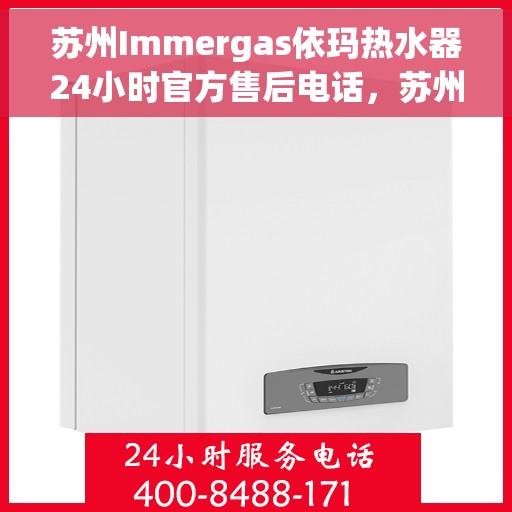 苏州Immergas依玛热水器24小时官方售后电话，苏州Immergas依玛热水器全天候官方售后热线服务