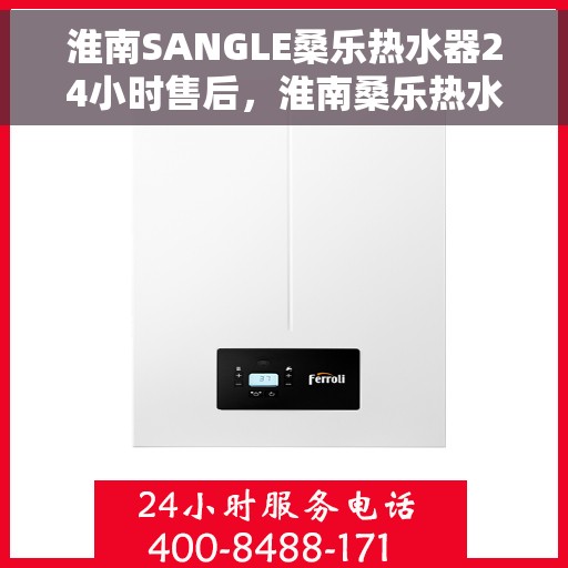 淮南SANGLE桑乐热水器24小时售后，淮南桑乐热水器全天候售后服务保障
