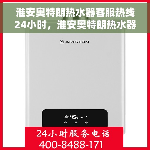 淮安奥特朗热水器客服热线24小时，淮安奥特朗热水器全天候客服热线，专业解答，温暖不间断