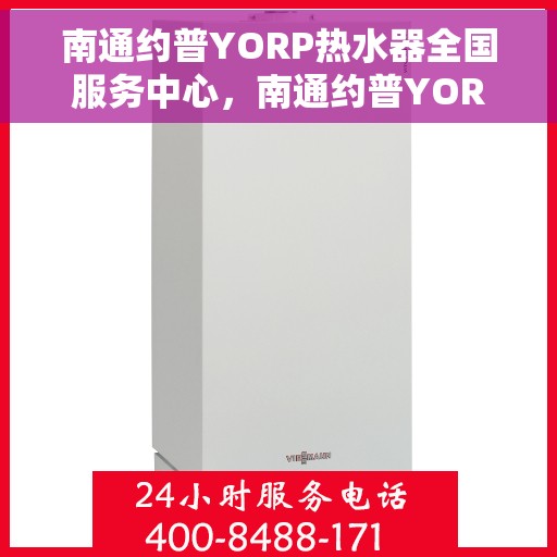 南通约普YORP热水器全国服务中心，南通约普YORP热水器全国服务中心，专业维修与贴心服务