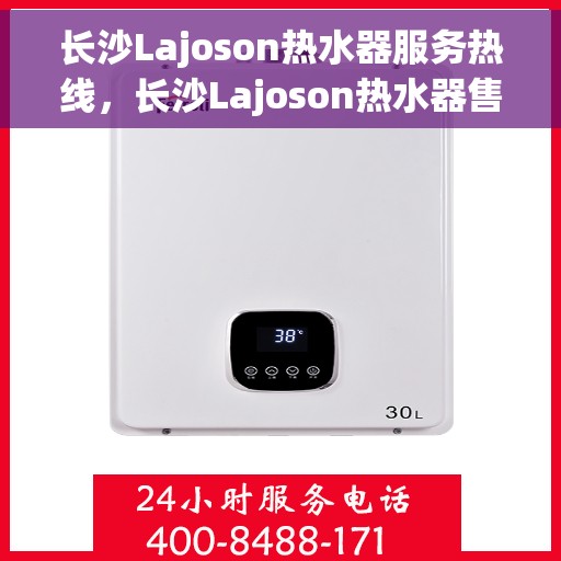 长沙Lajoson热水器服务热线，长沙Lajoson热水器售后热线专业服务，为您的温暖保驾护航