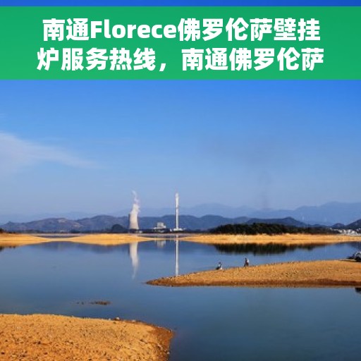 南通Florece佛罗伦萨壁挂炉服务热线，南通佛罗伦萨壁挂炉服务热线，专业售后支持，温暖您的生活